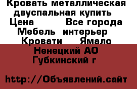 Кровать металлическая двуспальная купить › Цена ­ 850 - Все города Мебель, интерьер » Кровати   . Ямало-Ненецкий АО,Губкинский г.